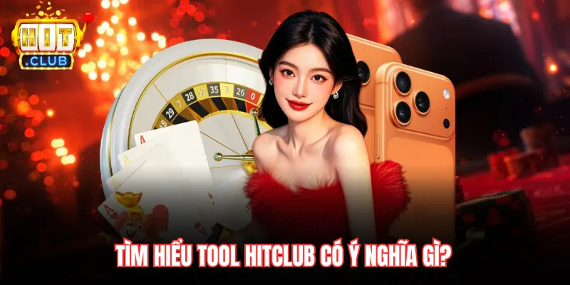 Tìm hiểu tool Hitclub có ý nghĩa gì?